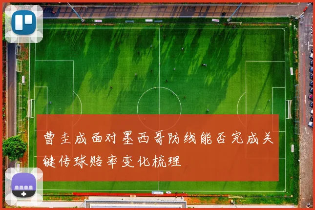 曹圭成面对墨西哥防线能否完成关键传球赔率变化梳理