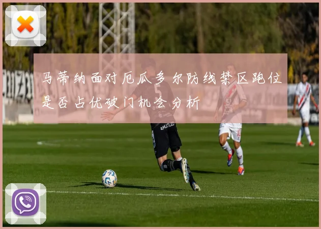 马蒂纳面对厄瓜多尔防线禁区跑位是否占优破门机会分析