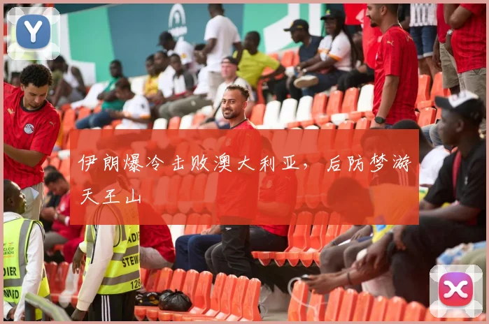 伊朗爆冷击败澳大利亚，后防梦游天王山
