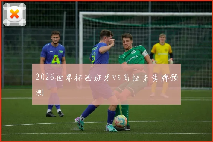 2026世界杯西班牙vs乌拉圭黄牌预测