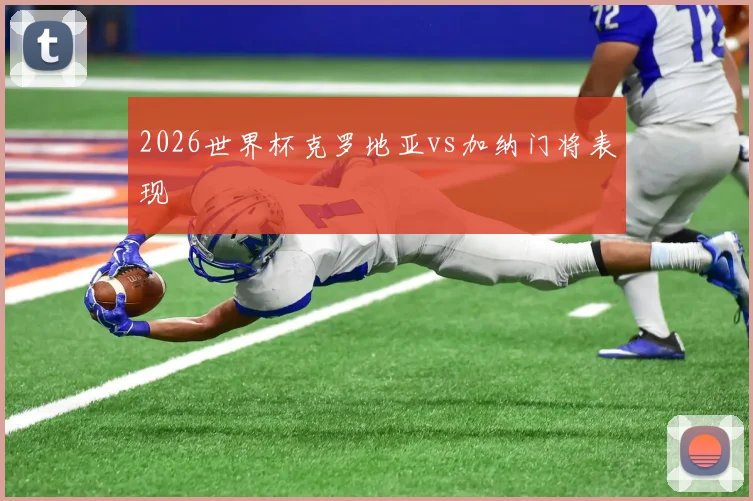2026世界杯克罗地亚vs加纳门将表现