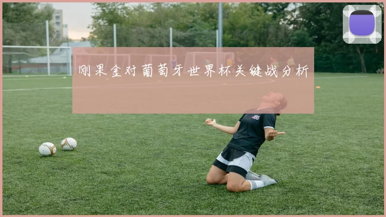 刚果金对葡萄牙世界杯关键战分析