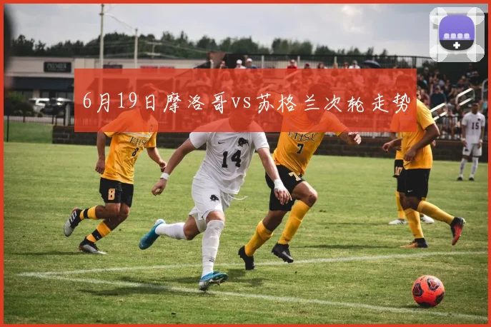 6月19日摩洛哥vs苏格兰次轮走势