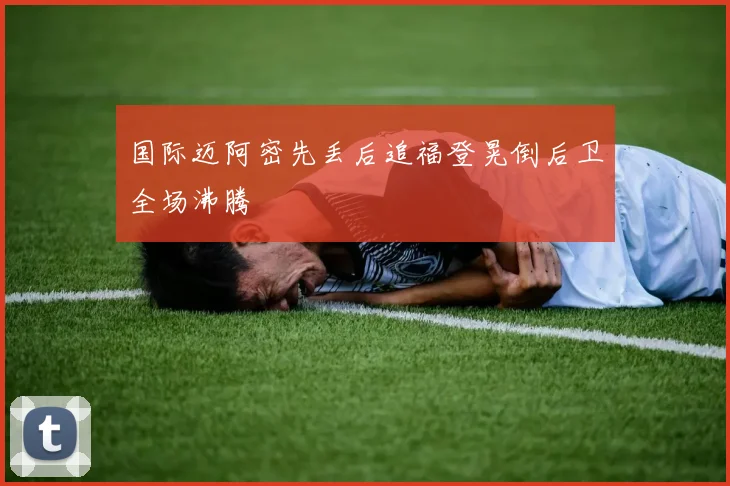 国际迈阿密先丢后追福登晃倒后卫全场沸腾