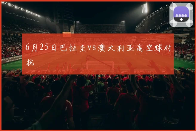 6月25日巴拉圭vs澳大利亚高空球对抗