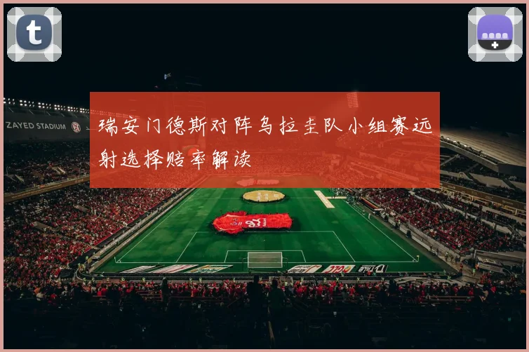 瑞安门德斯对阵乌拉圭队小组赛远射选择赔率解读