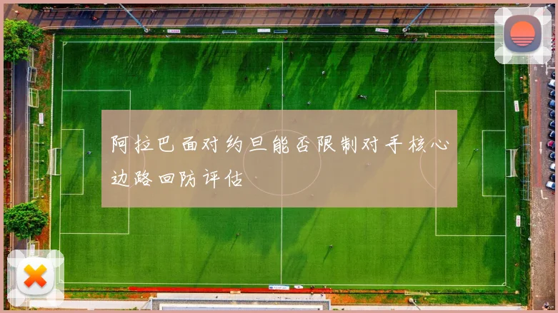 阿拉巴面对约旦能否限制对手核心边路回防评估