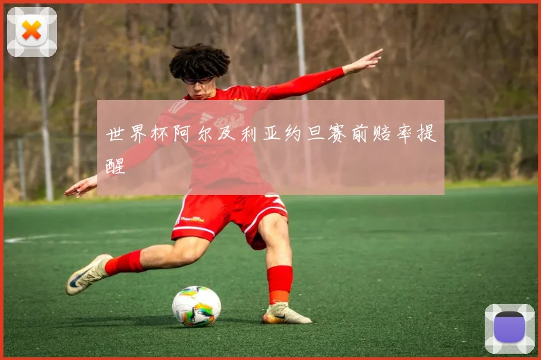 世界杯阿尔及利亚约旦赛前赔率提醒