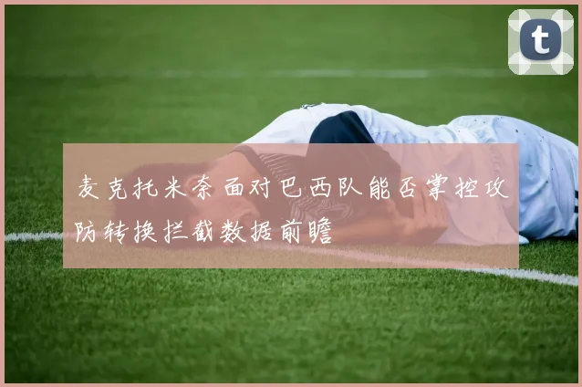 麦克托米奈面对巴西队能否掌控攻防转换拦截数据前瞻