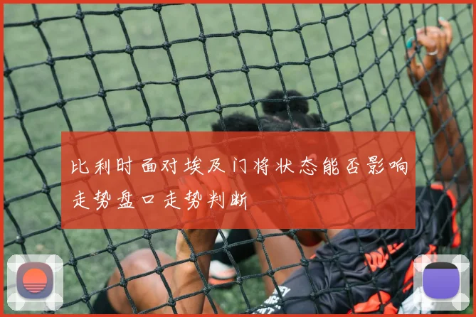 比利时面对埃及门将状态能否影响走势盘口走势判断