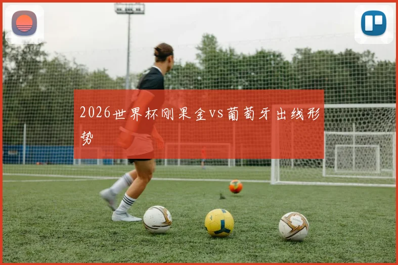 2026世界杯刚果金vs葡萄牙出线形势