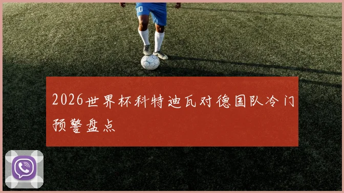 2026世界杯科特迪瓦对德国队冷门预警盘点