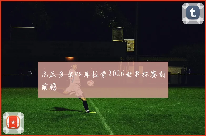 厄瓜多尔vs库拉索2026世界杯赛前前瞻