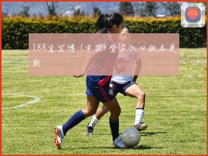 188金宝博 (中国)登录入口版本更新