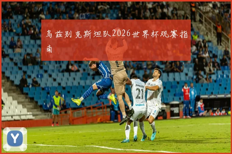 乌兹别克斯坦队2026世界杯观赛指南