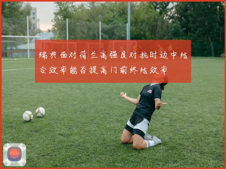 瑞典面对荷兰高强度对抗时边中结合效率能否提高门前终结效率