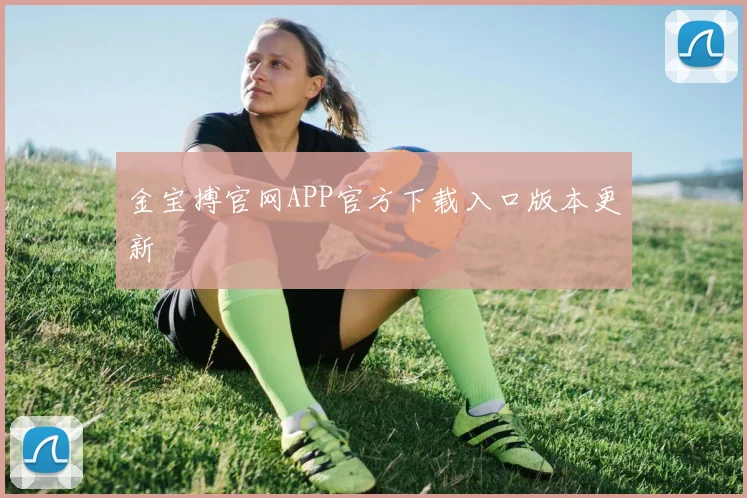 金宝搏官网APP官方下载入口版本更新