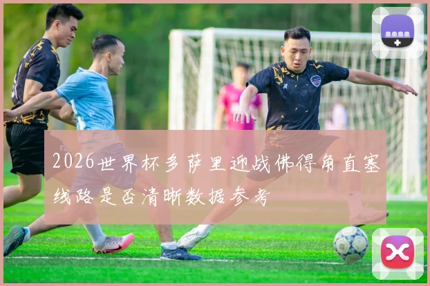 2026世界杯多萨里迎战佛得角直塞线路是否清晰数据参考