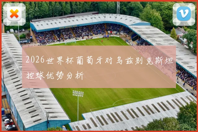 2026世界杯葡萄牙对乌兹别克斯坦控球优势分析
