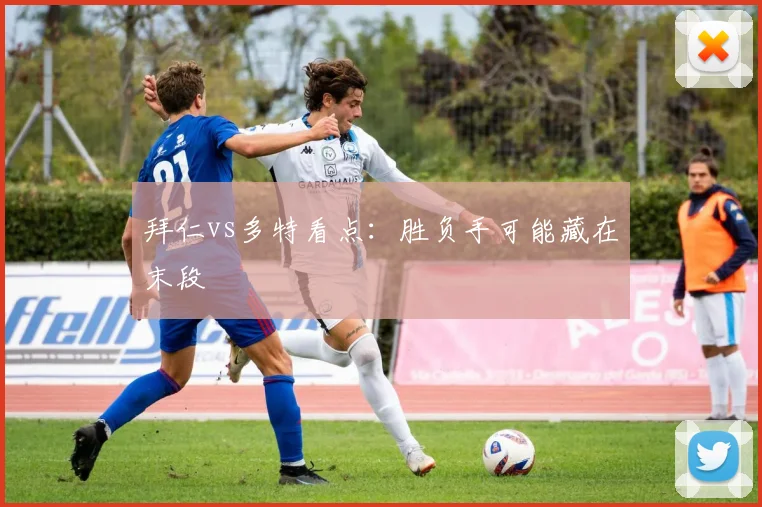 拜仁vs多特看点：胜负手可能藏在末段