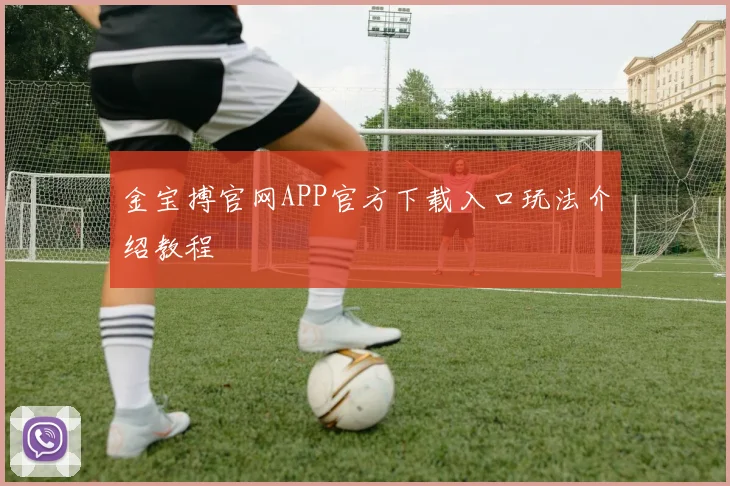 金宝搏官网APP官方下载入口玩法介绍教程