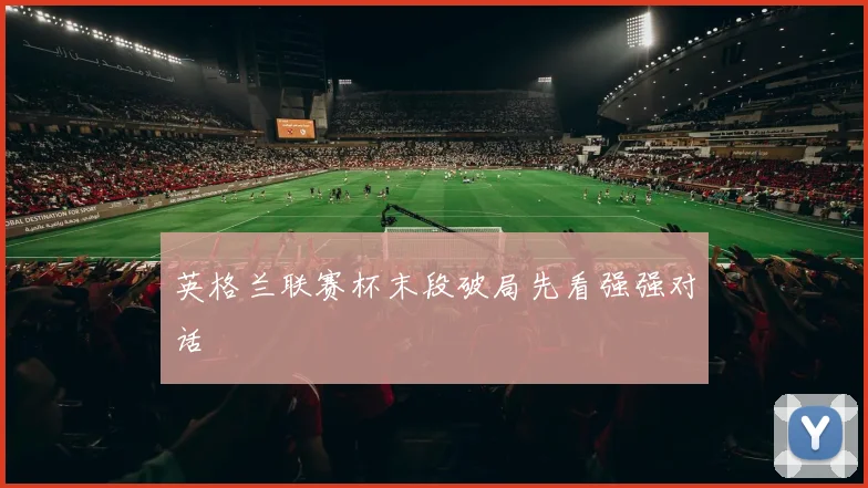 英格兰联赛杯末段破局先看强强对话