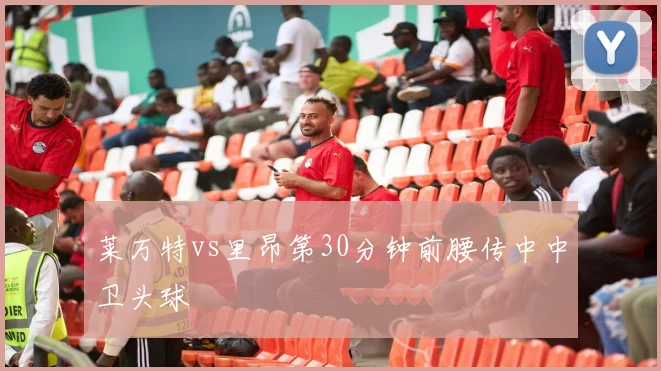 莱万特vs里昂第30分钟前腰传中中卫头球