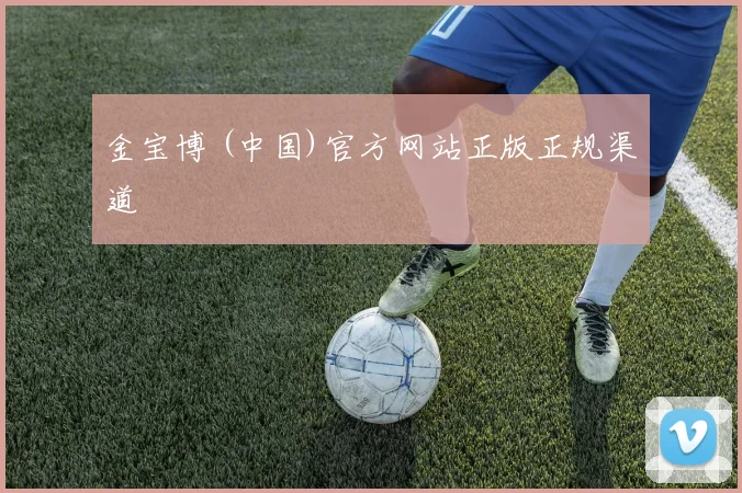 金宝博 (中国)官方网站正版正规渠道