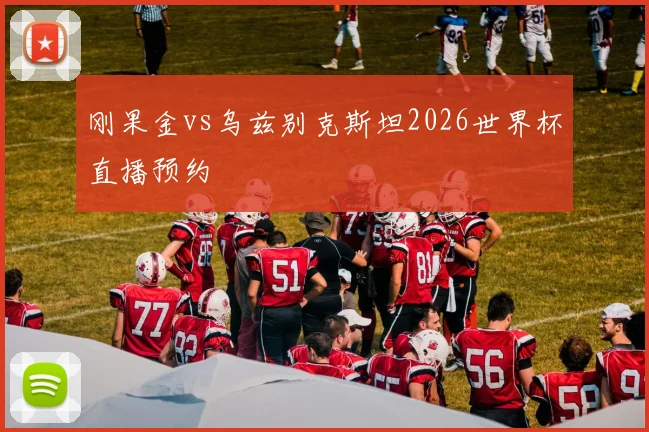 刚果金vs乌兹别克斯坦2026世界杯直播预约
