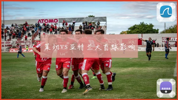 莱切vs亚特兰大首球影响