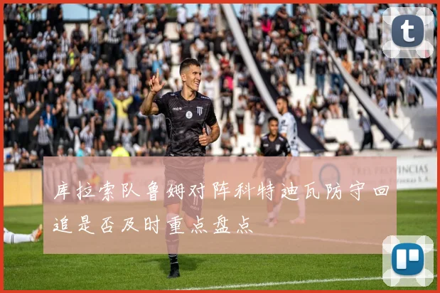 库拉索队鲁姆对阵科特迪瓦防守回追是否及时重点盘点