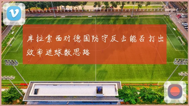 库拉索面对德国防守反击能否打出效率进球数思路