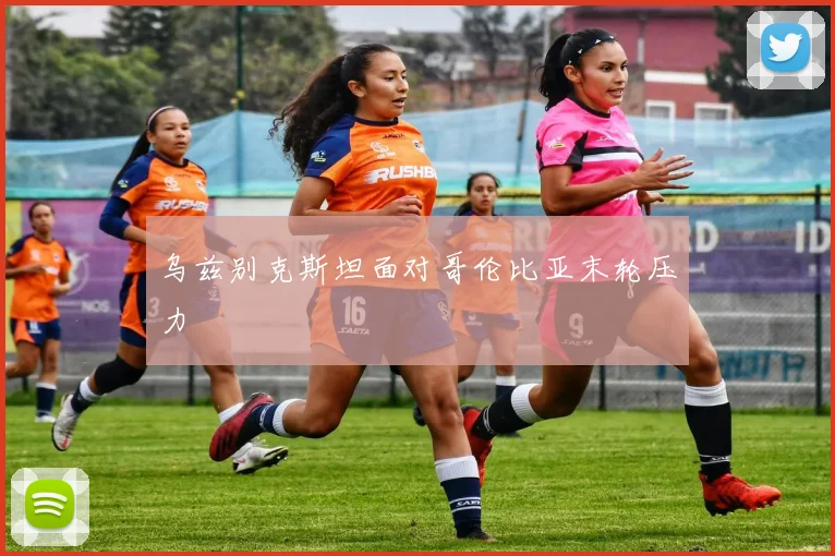 乌兹别克斯坦面对哥伦比亚末轮压力